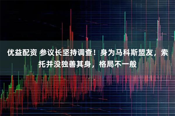 优益配资 参议长坚持调查！身为马科斯盟友，索托并没独善其身，格局不一般
