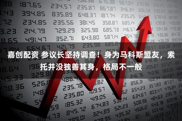 嘉创配资 参议长坚持调查！身为马科斯盟友，索托并没独善其身，格局不一般