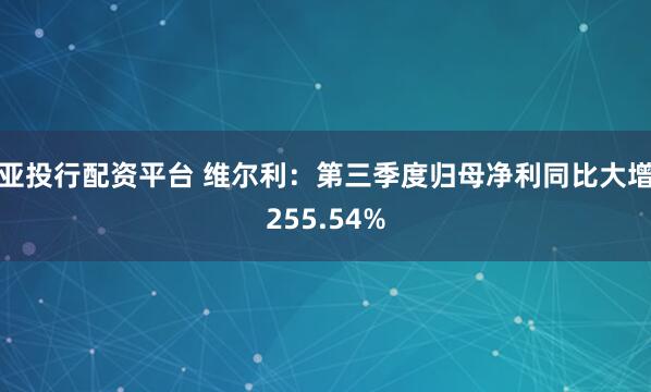 亚投行配资平台 维尔利：第三季度归母净利同比大增255.54%