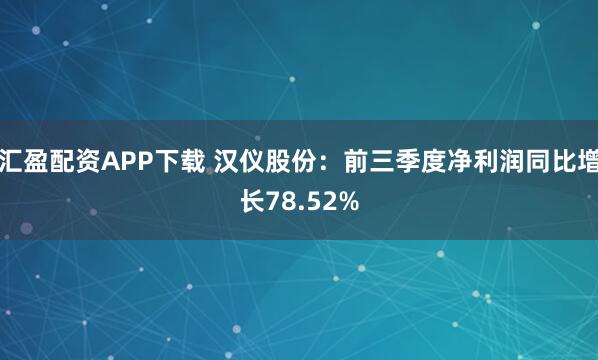 汇盈配资APP下载 汉仪股份：前三季度净利润同比增长78.52%