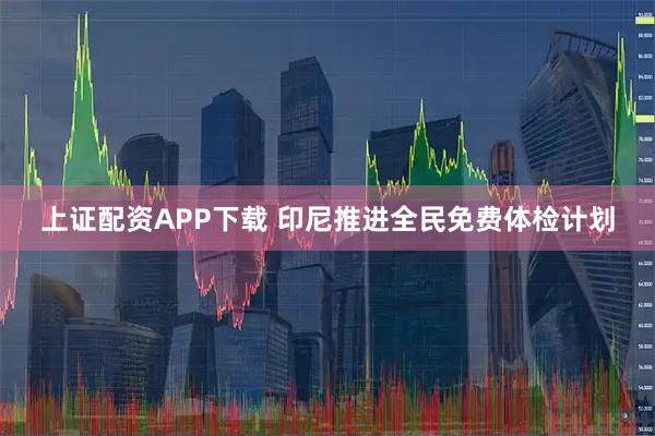 上证配资APP下载 印尼推进全民免费体检计划