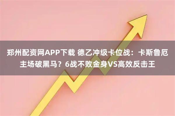 郑州配资网APP下载 德乙冲级卡位战：卡斯鲁厄主场破黑马？6战不败金身VS高效反击王