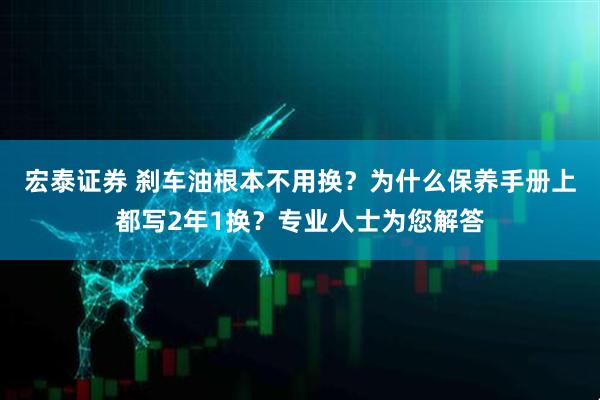 宏泰证券 刹车油根本不用换？为什么保养手册上都写2年1换？专业人士为您解答