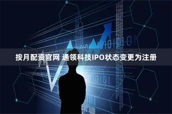 按月配资官网 通领科技IPO状态变更为注册