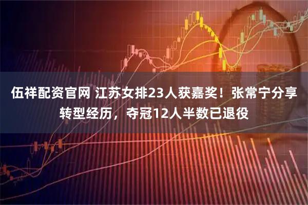 伍祥配资官网 江苏女排23人获嘉奖！张常宁分享转型经历，夺冠12人半数已退役