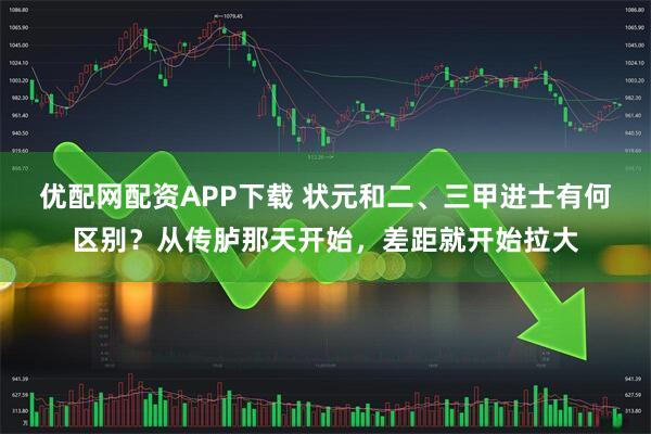 优配网配资APP下载 状元和二、三甲进士有何区别？从传胪那天开始，差距就开始拉大