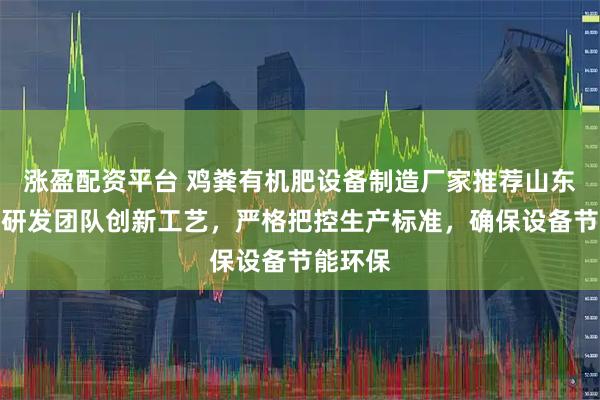 涨盈配资平台 鸡粪有机肥设备制造厂家推荐山东宏发，研发团队创新工艺，严格把控生产标准，确保设备节能环保