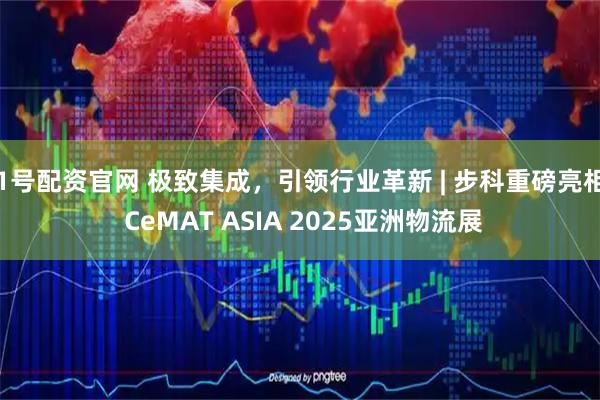 1号配资官网 极致集成，引领行业革新 | 步科重磅亮相 CeMAT ASIA 2025亚洲物流展